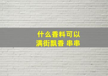 什么香料可以满街飘香 串串